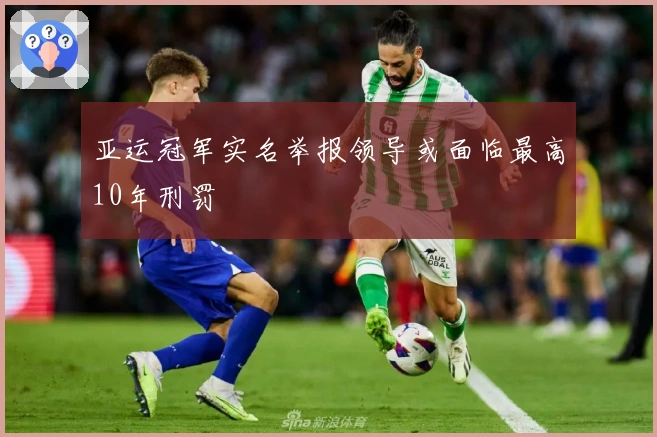 亚运冠军实名举报领导或面临最高10年刑罚