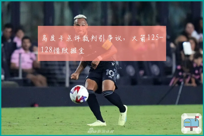 乌度卡点评裁判引争议，火箭125-128惜败掘金