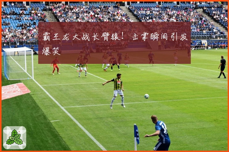 霸王龙大战长臂猿！击掌瞬间引发爆笑