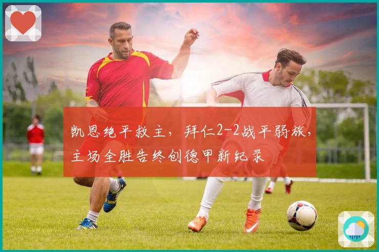 凯恩绝平救主，拜仁2-2战平弱旅，主场全胜告终创德甲新纪录