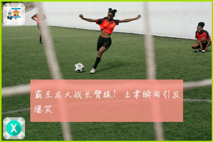 霸王龙大战长臂猿！击掌瞬间引发爆笑